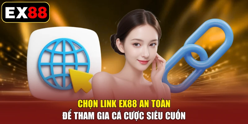 Chọn link EX88 an toàn để tham gia cá cược siêu cuốn
