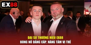 Đại Sứ Thương Hiệu EX88 - Bùng Nổ Đẳng Cấp, Nâng Tầm Vị Thế