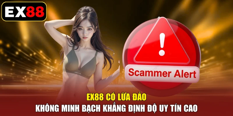EX88 Có Lừa Đảo Không minh bạch khẳng định độ uy tín cao