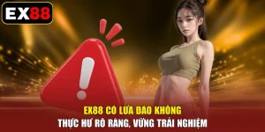 EX88 Có Lừa Đảo Không - Thực Hư Rõ Ràng, Vững Trải Nghiệm
