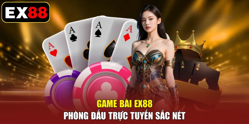 Game bài EX88 phòng đấu trực tuyến sắc nét