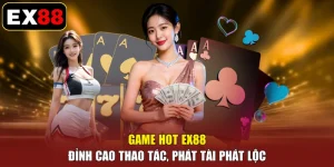 Game Hot EX88 - Đỉnh Cao Thao Tác, Phát Tài Phát Lộc