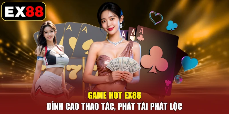 Game Hot EX88 - Đỉnh Cao Thao Tác, Phát Tài Phát Lộc