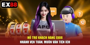 Hỗ Trợ Khách Hàng EX88 - Nhanh Vẹn Toàn, Muôn Vàn Tiện Ích