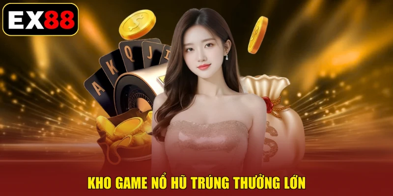 Kho game nổ hũ trúng thưởng lớn