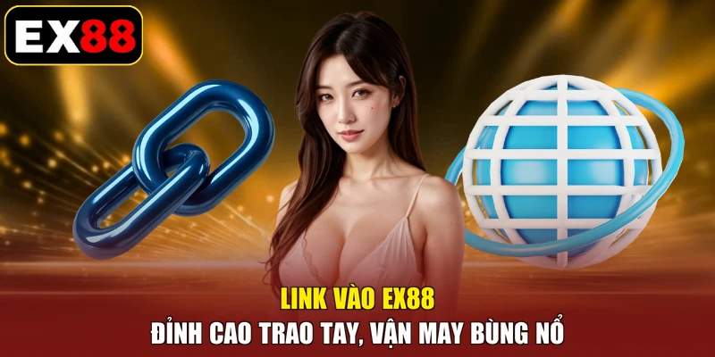 Link Vào EX88 - Đỉnh Cao Trao Tay, Vận May Bùng Nổ