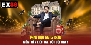 Phân Hiệu Đại Lý EX88 - Kiếm Tiền Liền Tay, Đổi Đời Ngay