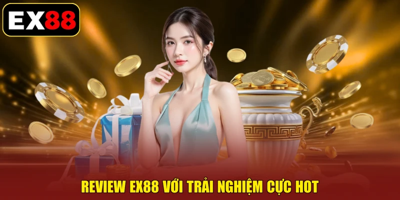 Review EX88 với trải nghiệm cực hot