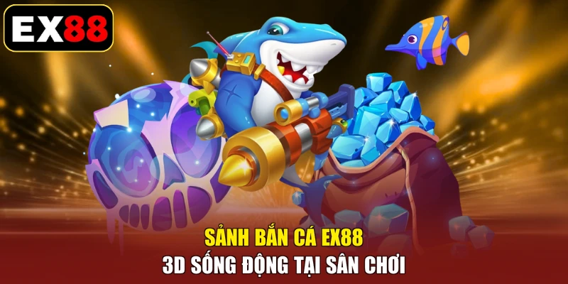 Sảnh Bắn Cá EX88 3D sống động tại sân chơi