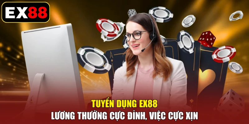 Tuyển Dụng EX88 - Lương Thưởng Cực Đỉnh, Việc Cực Xịn